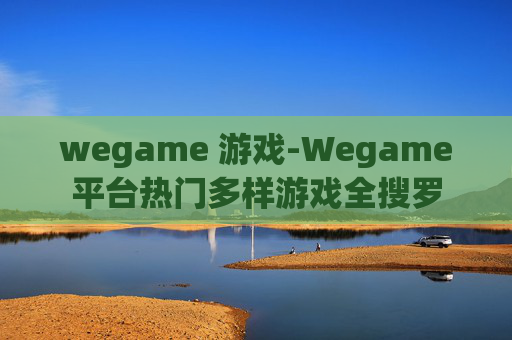 wegame 游戏-Wegame平台热门多样游戏全搜罗