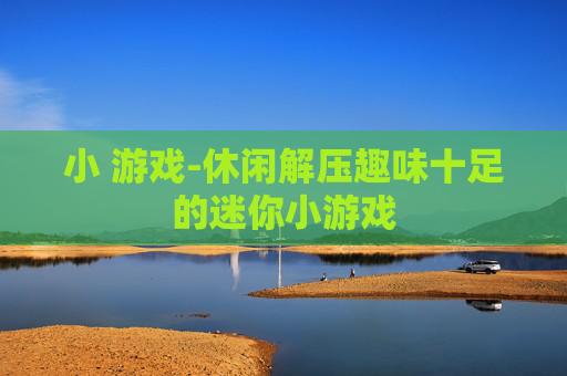 小 游戏-休闲解压趣味十足的迷你小游戏