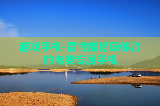游戏手机-高性能畅玩体验的电竞专属手机