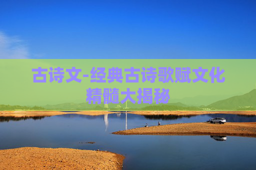 古诗文-经典古诗歌赋文化精髓大揭秘