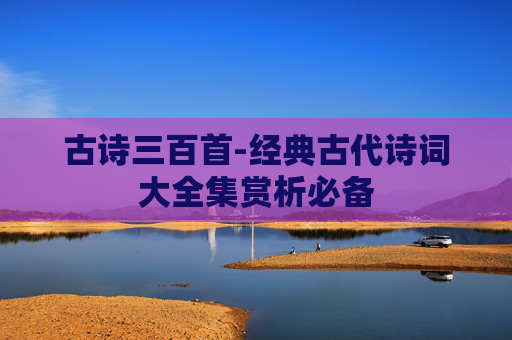 古诗三百首-经典古代诗词大全集赏析必备