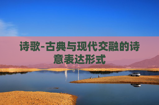 诗歌-古典与现代交融的诗意表达形式