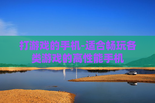打游戏的手机-适合畅玩各类游戏的高性能手机
