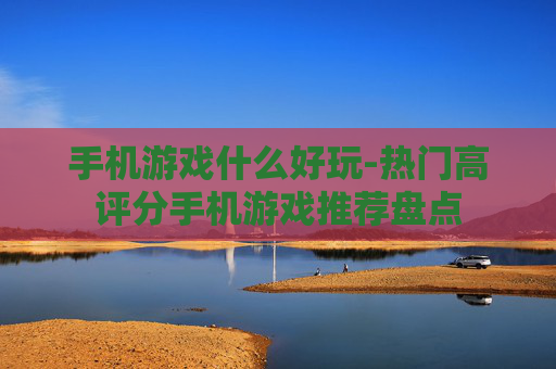 手机游戏什么好玩-热门高评分手机游戏推荐盘点