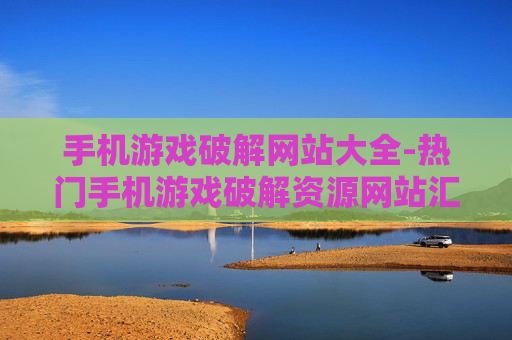 手机游戏破解网站大全-热门手机游戏破解资源网站汇总