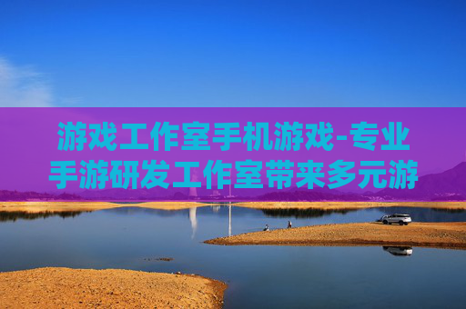 游戏工作室手机游戏-专业手游研发工作室带来多元游戏体验