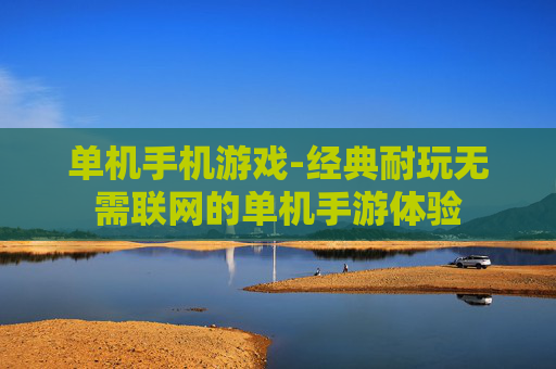 单机手机游戏-经典耐玩无需联网的单机手游体验