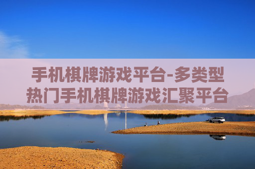 手机棋牌游戏平台-多类型热门手机棋牌游戏汇聚平台