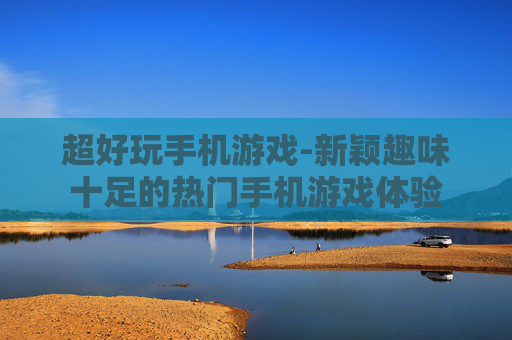 超好玩手机游戏-新颖趣味十足的热门手机游戏体验