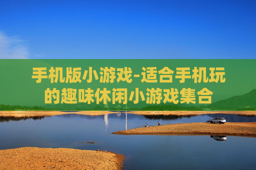 手机版小游戏-适合手机玩的趣味休闲小游戏集合