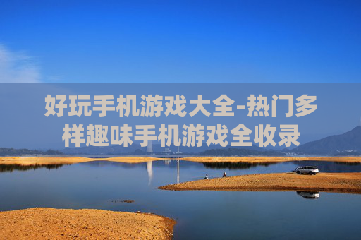 好玩手机游戏大全-热门多样趣味手机游戏全收录