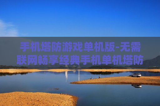 手机塔防游戏单机版-无需联网畅享经典手机单机塔防乐趣
