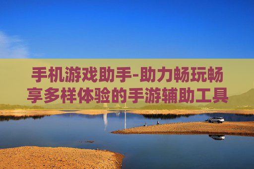 手机游戏助手-助力畅玩畅享多样体验的手游辅助工具