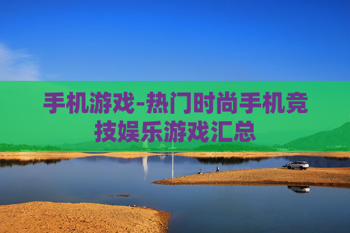 手机游戏-热门时尚手机竞技娱乐游戏汇总