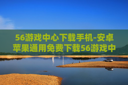 56游戏中心下载手机-安卓苹果通用免费下载56游戏中心