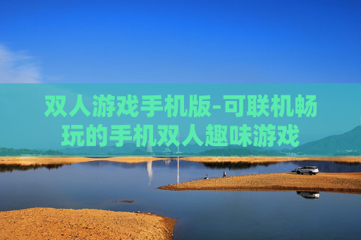双人游戏手机版-可联机畅玩的手机双人趣味游戏