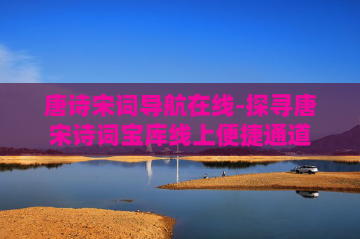 唐诗宋词导航在线-探寻唐宋诗词宝库线上便捷通道