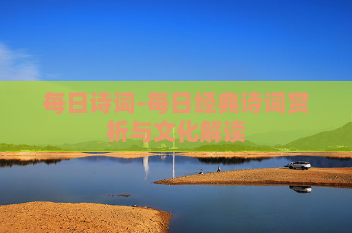 每日诗词-每日经典诗词赏析与文化解读