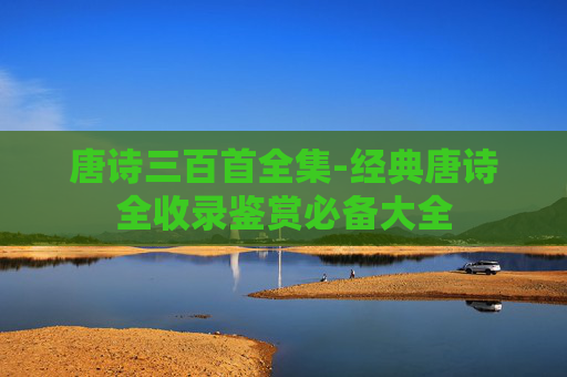 唐诗三百首全集-经典唐诗全收录鉴赏必备大全