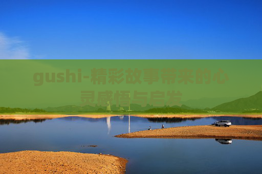 gushi-精彩故事带来的心灵感悟与启发