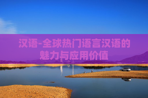 汉语-全球热门语言汉语的魅力与应用价值