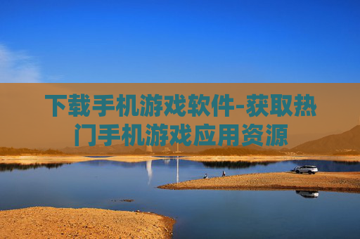 下载手机游戏软件-获取热门手机游戏应用资源
