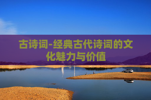 古诗词-经典古代诗词的文化魅力与价值
