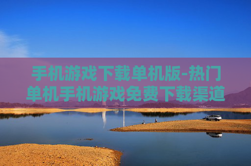 手机游戏下载单机版-热门单机手机游戏免费下载渠道