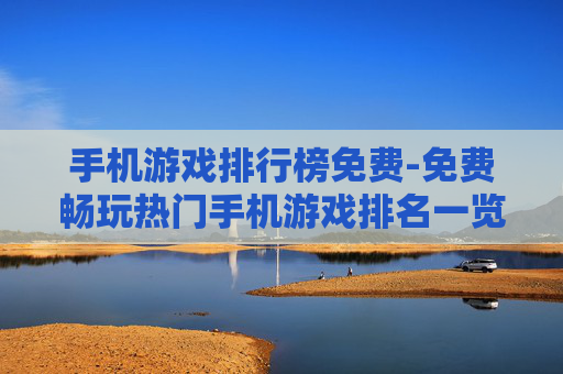 手机游戏排行榜免费-免费畅玩热门手机游戏排名一览