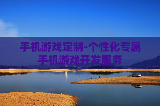 手机游戏定制-个性化专属手机游戏开发服务
