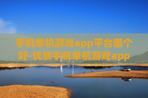 手机单机游戏app平台哪个好-优质手机单机游戏app平台推荐参考