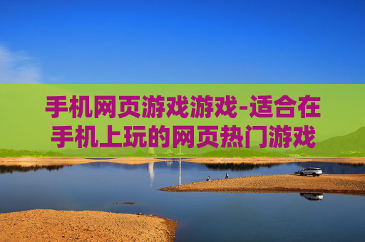 手机网页游戏游戏-适合在手机上玩的网页热门游戏