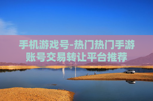 手机游戏号-热门热门手游账号交易转让平台推荐