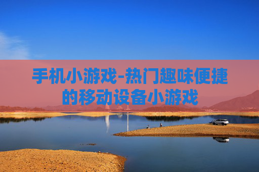 手机小游戏-热门趣味便捷的移动设备小游戏
