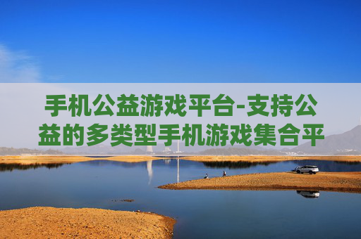 手机公益游戏平台-支持公益的多类型手机游戏集合平台