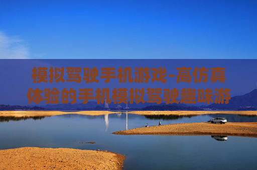 模拟驾驶手机游戏-高仿真体验的手机模拟驾驶趣味游戏