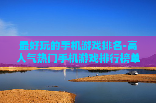 最好玩的手机游戏排名-高人气热门手机游戏排行榜单