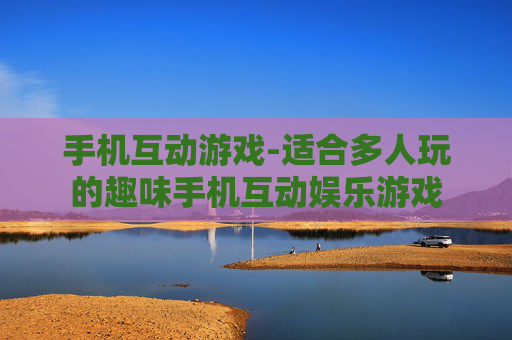 手机互动游戏-适合多人玩的趣味手机互动娱乐游戏