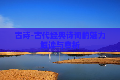 古诗-古代经典诗词的魅力解读与赏析