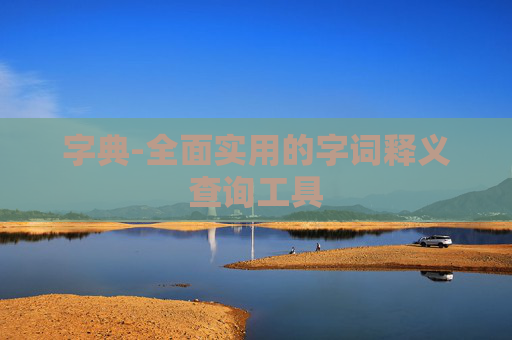 字典-全面实用的字词释义查询工具