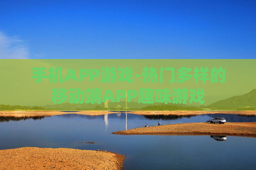 手机APP游戏-热门多样的移动端APP趣味游戏