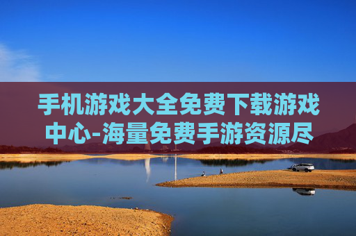 手机游戏大全免费下载游戏中心-海量免费手游资源尽在便捷游戏下载平台