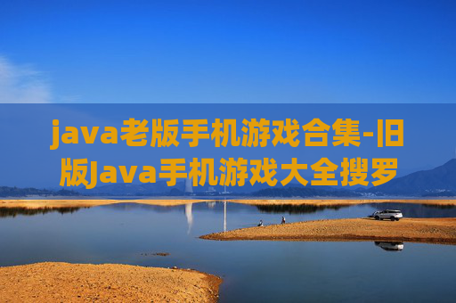 java老版手机游戏合集-旧版Java手机游戏大全搜罗