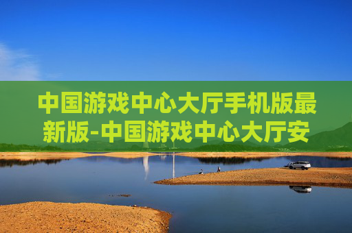 中国游戏中心大厅手机版最新版-中国游戏中心大厅安卓苹果最新版本