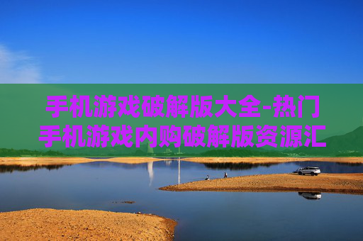 手机游戏破解版大全-热门手机游戏内购破解版资源汇总