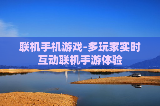 联机手机游戏-多玩家实时互动联机手游体验
