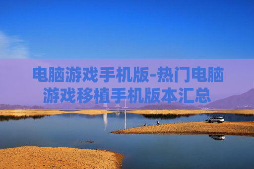 电脑游戏手机版-热门电脑游戏移植手机版本汇总