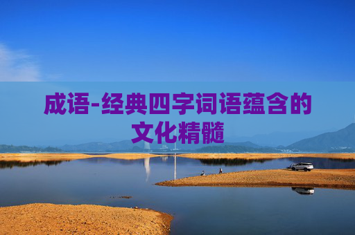 成语-经典四字词语蕴含的文化精髓