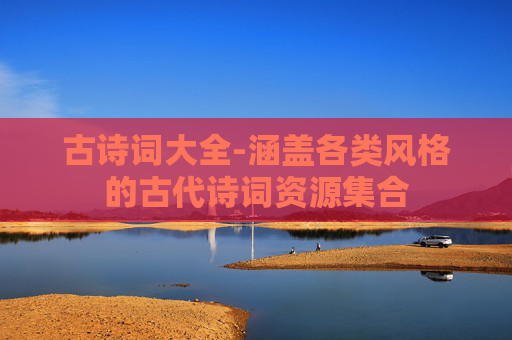 古诗词大全-涵盖各类风格的古代诗词资源集合