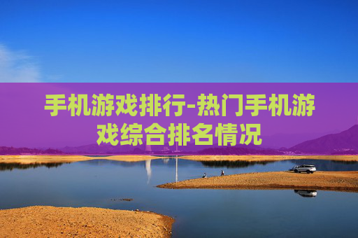 手机游戏排行-热门手机游戏综合排名情况